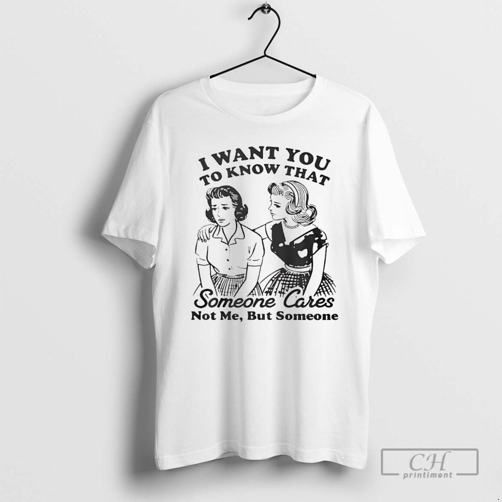 Premium I Want You To Know That Someone Cares Not Me But Someone Shirt Sweater Hoodie, Sweatshirt | TeeBloomCo.com