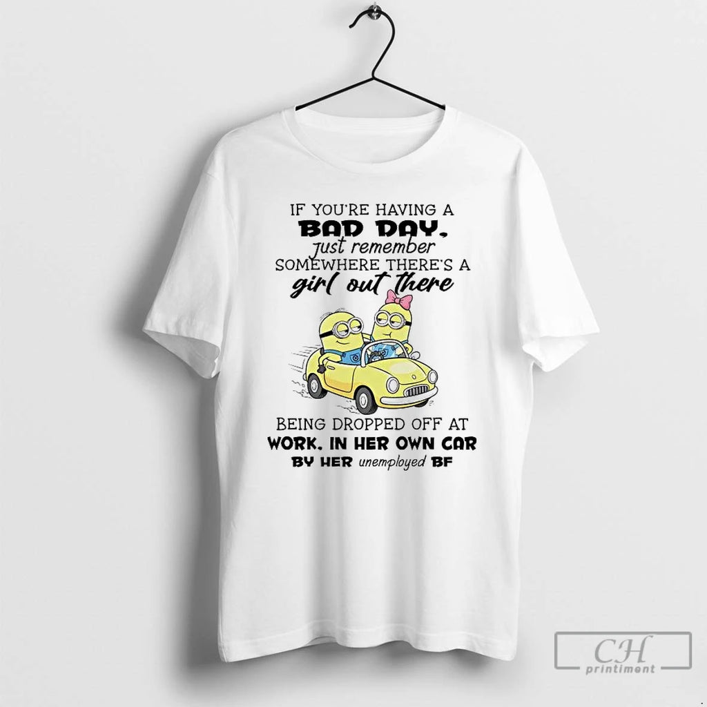 Premium Minions If Youre Having A Bad Day Just Remember Somewhere T-Shirts, Hoodie, Sweatshirt | TeeBloomCo.com