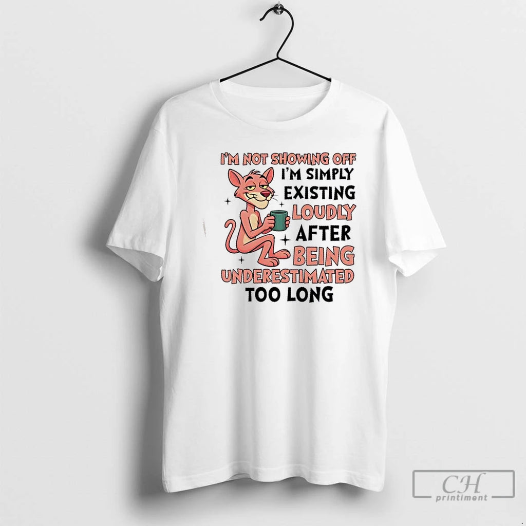 Premium Panther Im Not Showing Off Im Simply Existing Loudly After Being Underestimated Too Long T-Shirts, Hoodie, Sweatshirt