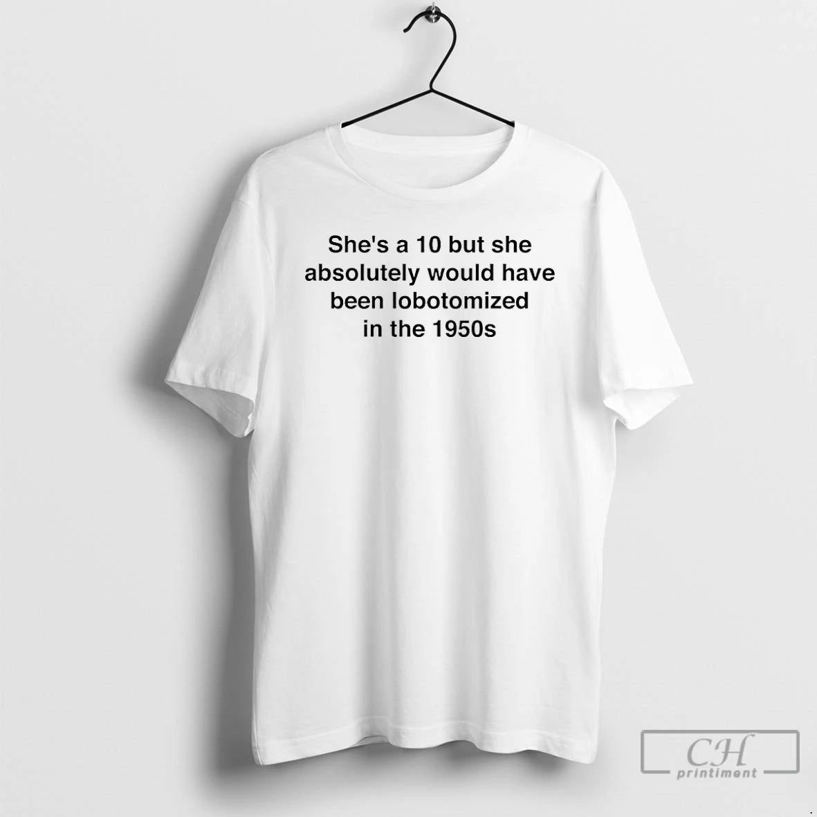 Premium Shes A 10 But She Absolutely Would Have Been Lobotomized In The 1950s T-Shirts, Hoodie, Sweatshirt | TeeBloomCo.com