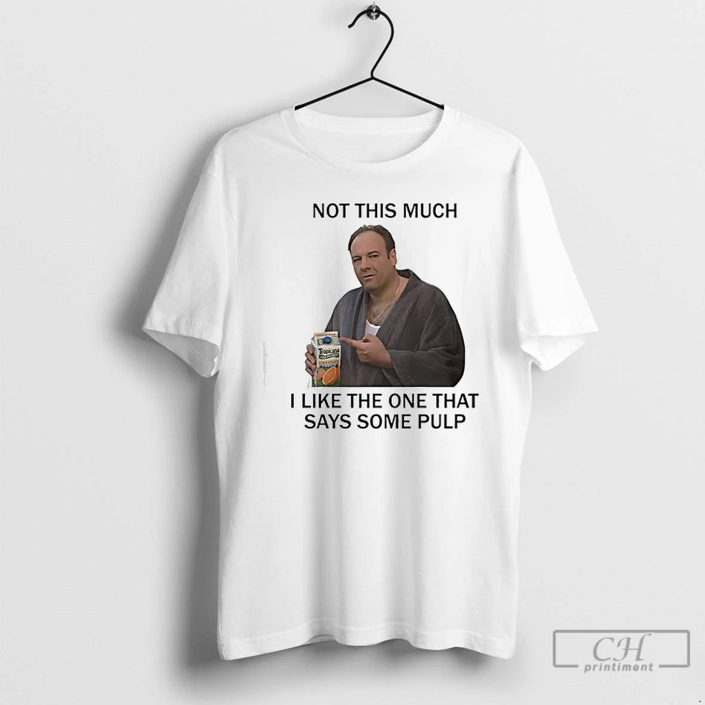 Premium Tony Soprano Not This Much I Like The One That Says Some Pulp The T-Shirts, Hoodie, Sweatshirt | TeeBloomCo.com