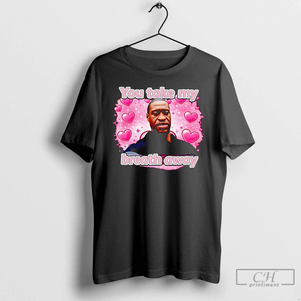 Premium You Take My Breath Away George Floyd T-Shirts, Hoodie, Sweatshirt | TeeBloomCo.com
