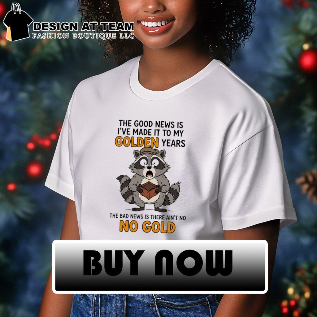 Raccoon the good news is I’ve made it to my golden years the bad news is there ain’t no no gold shirt