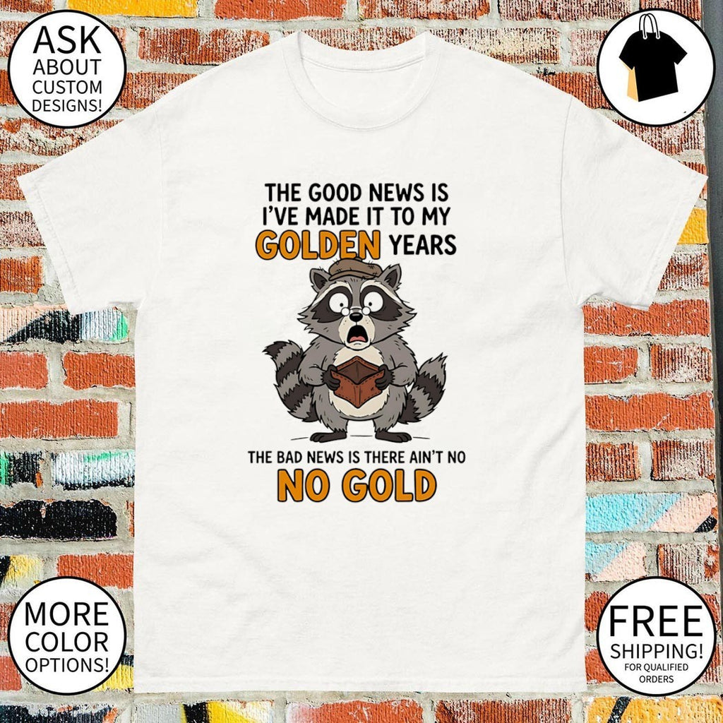 Raccoon the good news is I’ve made it to my golden years the bad news is there ain’t no no gold shirt