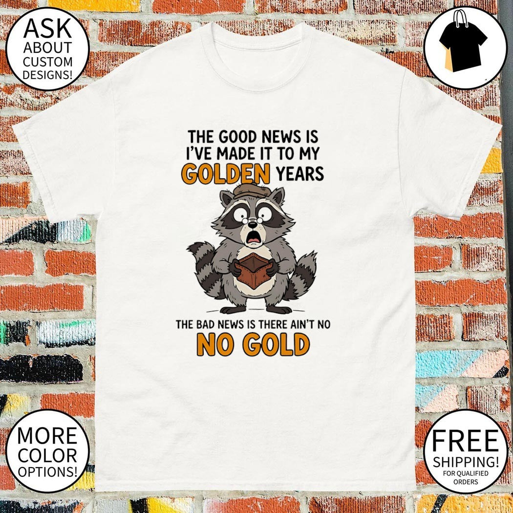Raccoon the good news is I’ve made it to my golden years the bad news is there ain’t no no gold shirt