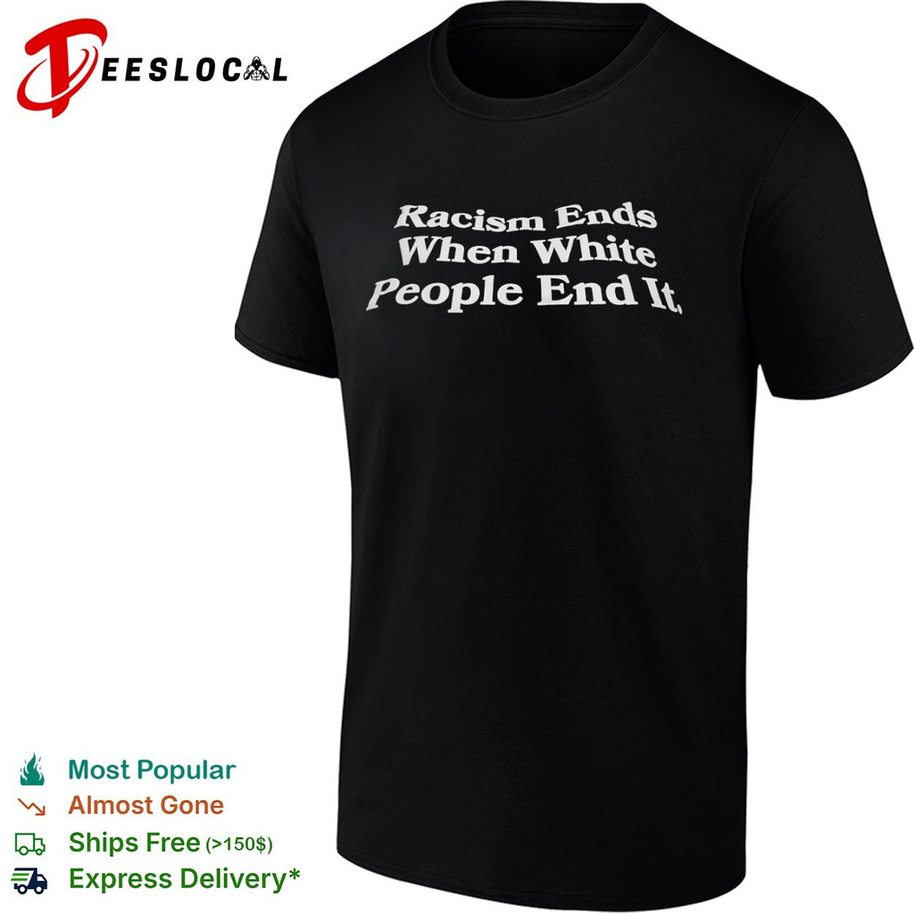 Racism Ends When White People End It shirt
