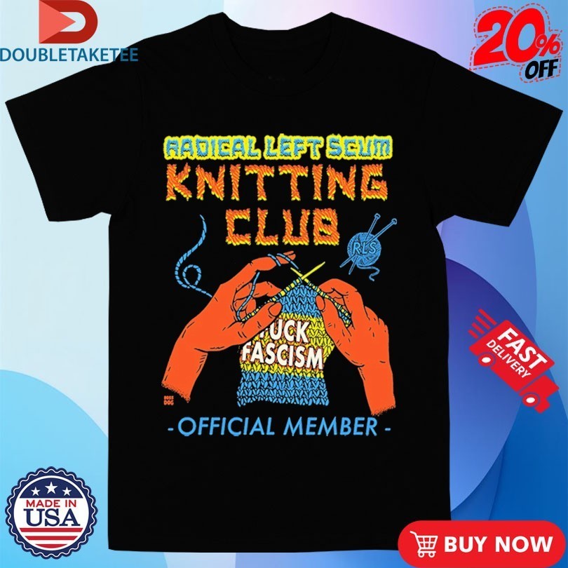 Radical Left Scum Knitting Club Fuck Fascism Shirts