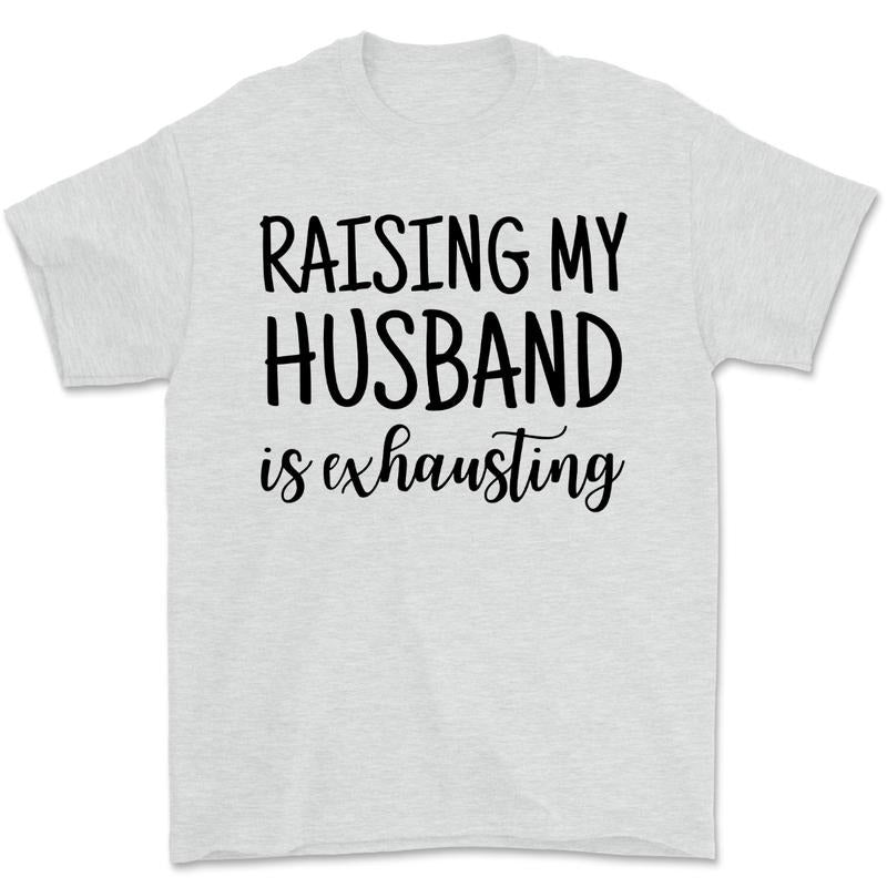 Raising My Husband Is Exhausting Graphic Tee Funny Spouse Shirt Hoodie, Sweatshirt | TeeBloomCo.com