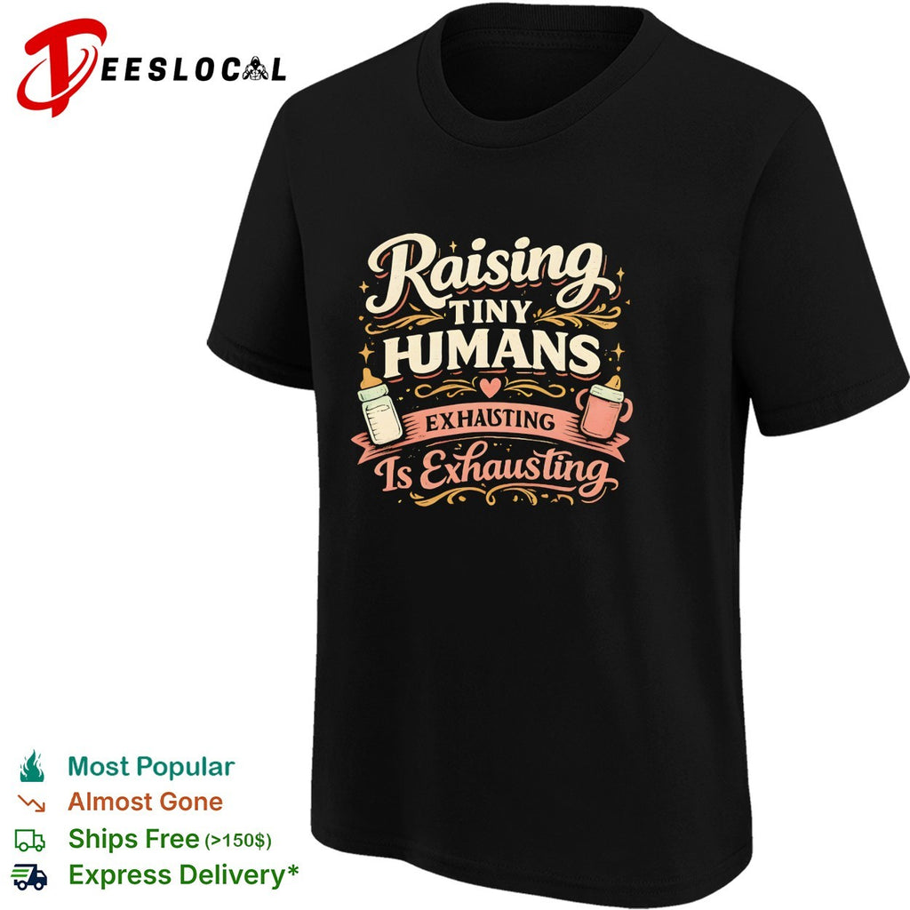 Raising Tiny Humans Is Exhausting shirt Raising Tiny Humans Is Exhausting design