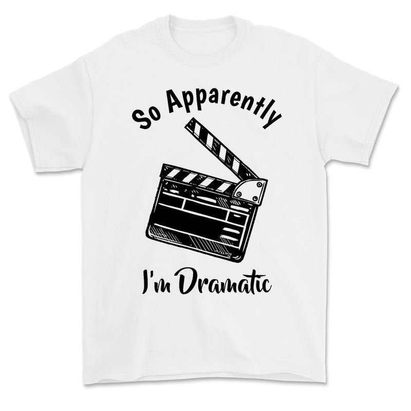 SO APPARENTLY I'M DRAMATIC Funny Actor Actress Acting Gift T-Shirt, Sweatshirt or Hoodie | TeeBloomCo.com