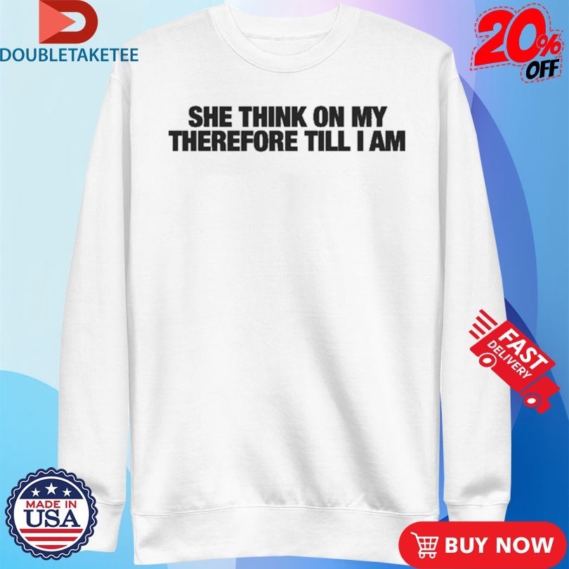 She Think On My Therefore Till I Am Shirts