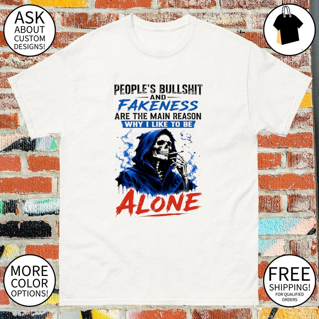 Skeleton people’s bullshit fakeness are the main reason and why I like to be alone shirt