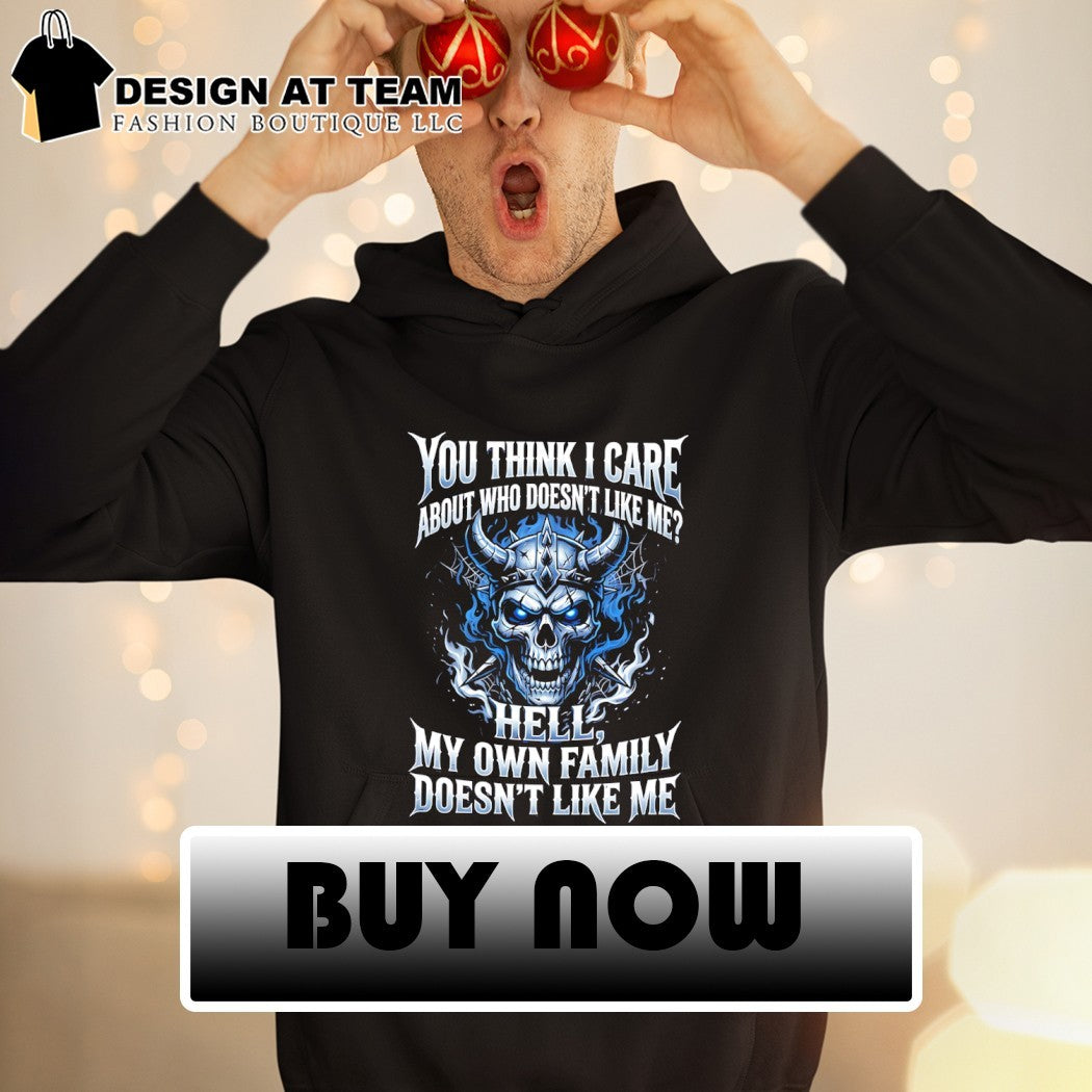 Skeleton you think I care about who doesn’t like me hell my own family doesn’t like me shirt