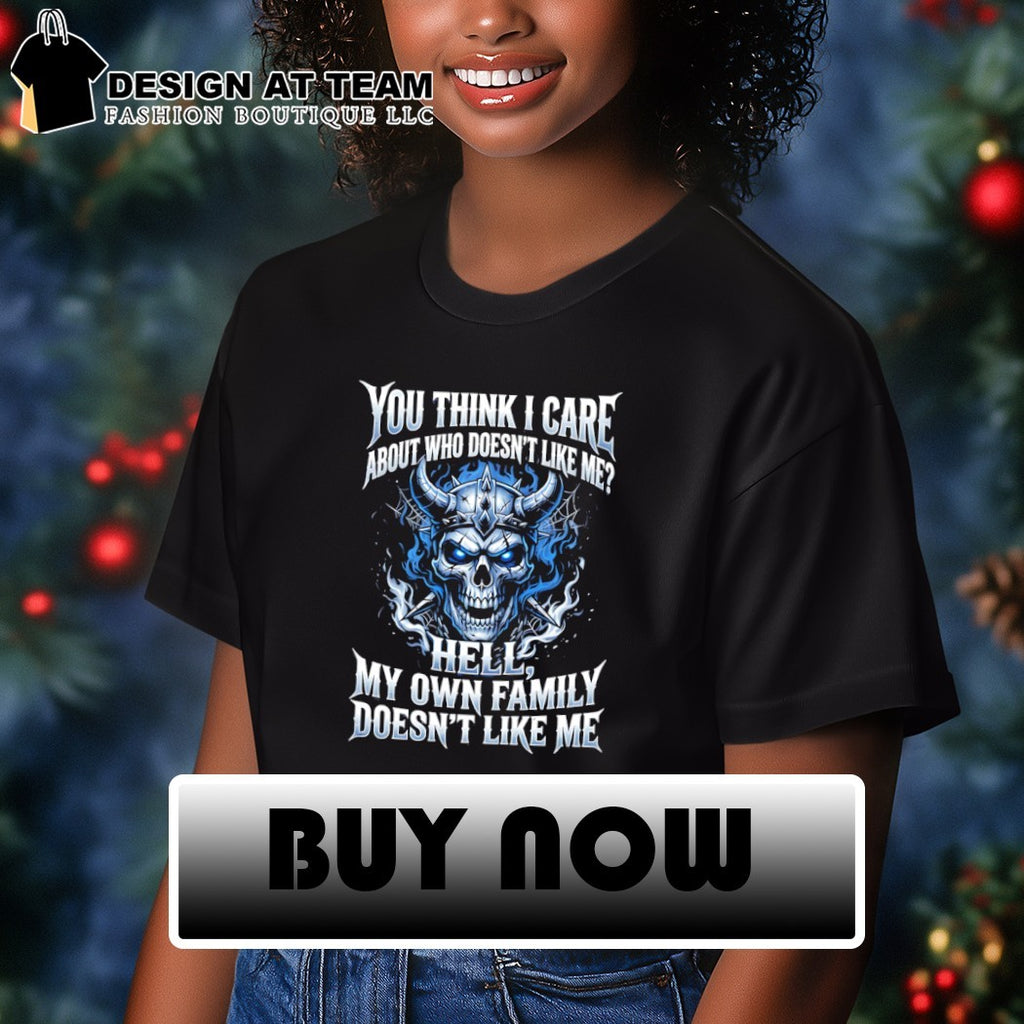 Skeleton you think I care about who doesn’t like me hell my own family doesn’t like me shirt