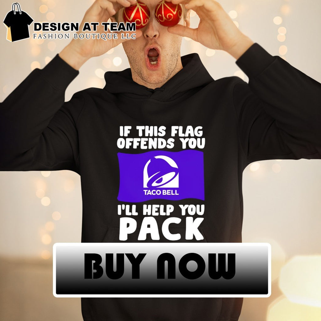 Taco Bell if this flag offends you I’ll help you pack shirt