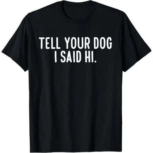 Tell Your Dog I Said Hi T-Shirt Made in USA Hoodie, Sweatshirt | TeeBloomCo.com