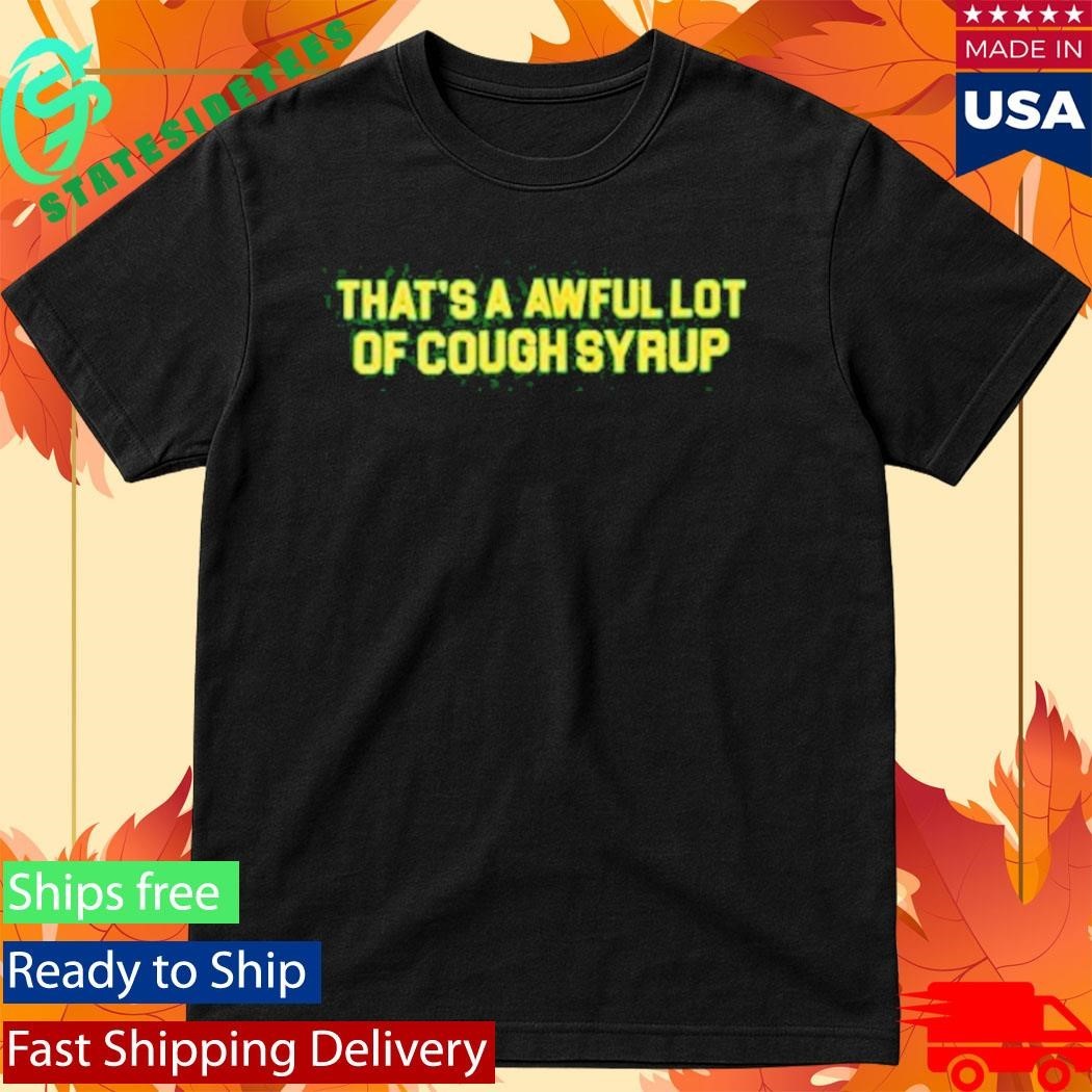 Thats A Awful Lot Of Cough Syrup Shirt