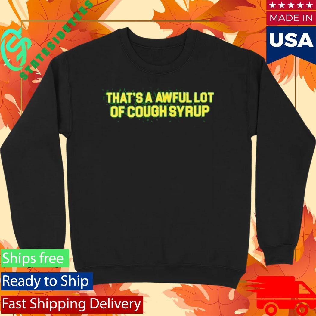 Thats A Awful Lot Of Cough Syrup Shirt