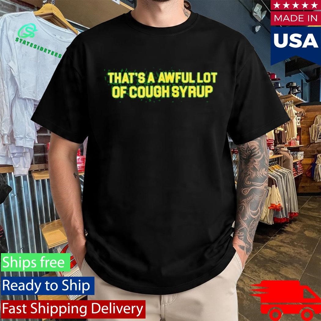 Thats A Awful Lot Of Cough Syrup Shirt