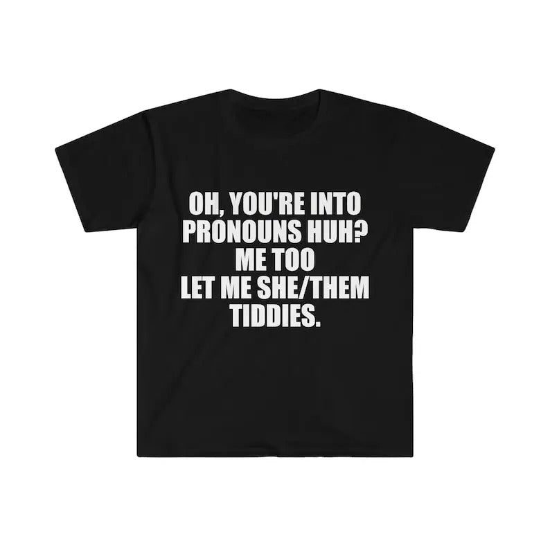 Funny Meme Shirt, Oh You're Into Pronouns Huh? Me Too, Let Me She/Them Tee, Gift Unisex T-Shirt Hoodie, Sweatshirt