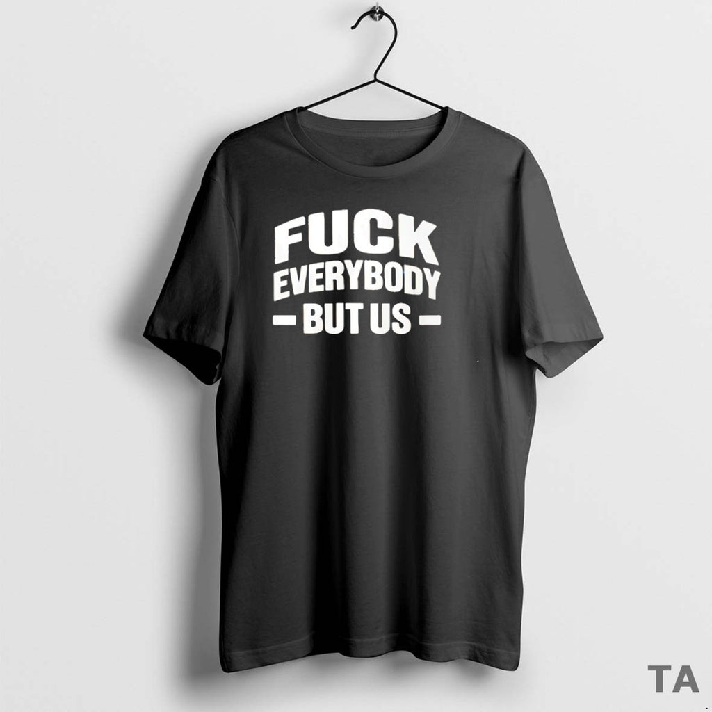Top Fck Everybody But Us T Shirt Sweater Hoodie, Sweatshirt | TeeBloomCo.com