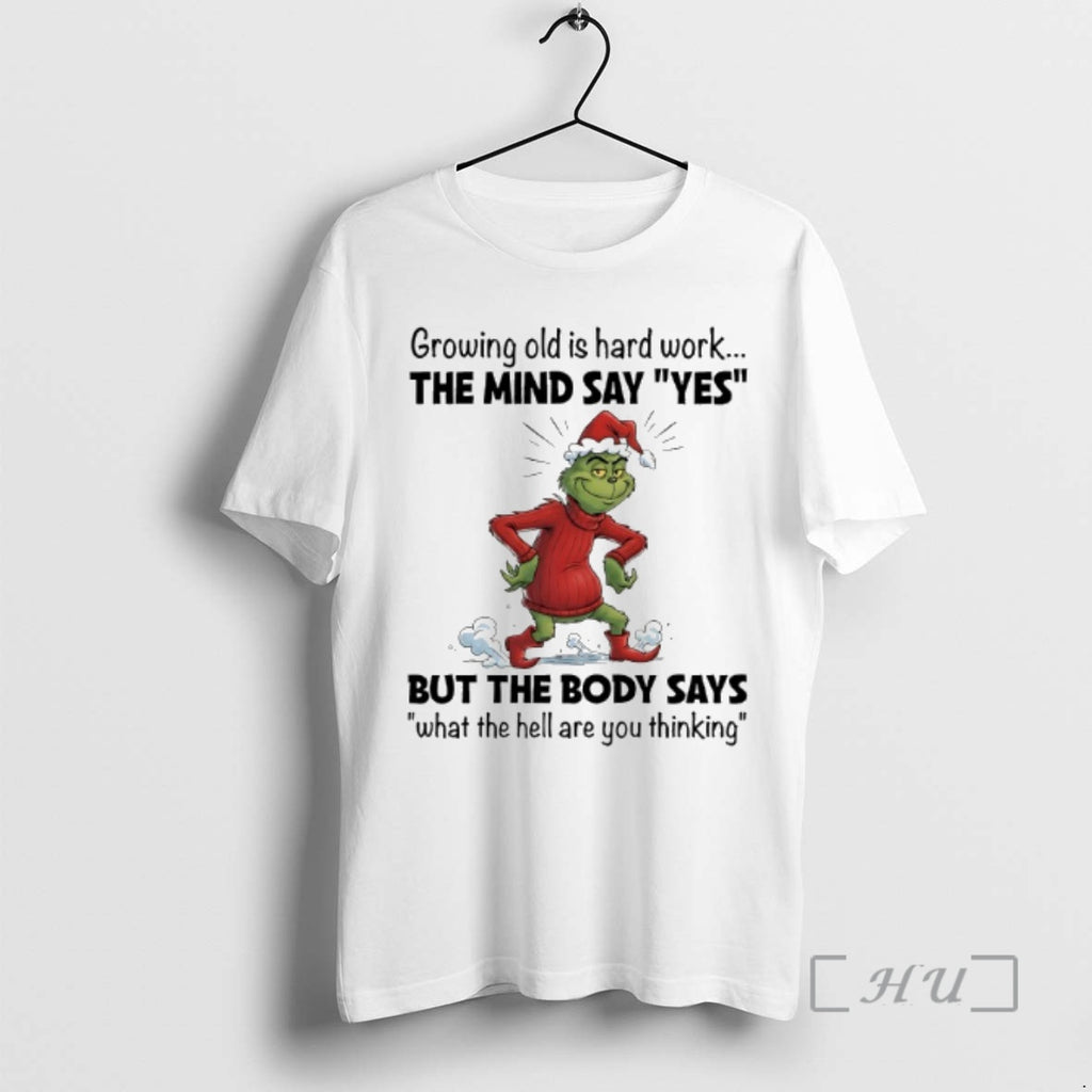 Trending Grinch Christmas Growing Old Is Hard Work The Mind Say Yes Premium T Shirts Hoodie, Sweatshirt | TeeBloomCo.com