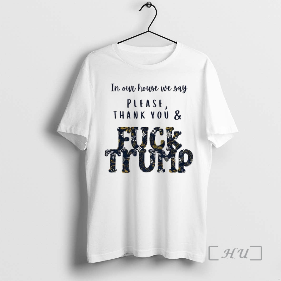 Trending In Our House We Say Please Thank You And Fuck Trump Political Premium T-Shirts, Hoodie, Sweatshirt | TeeBloomCo.com