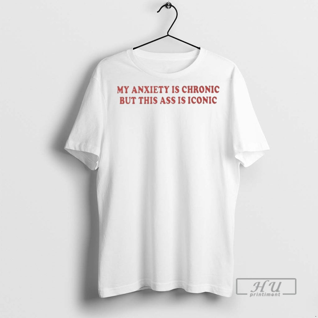 Trending My Anxiety Is Chronic But This Ass Is Iconic Graphic Tee Shirts Sweatshirt Hoodies