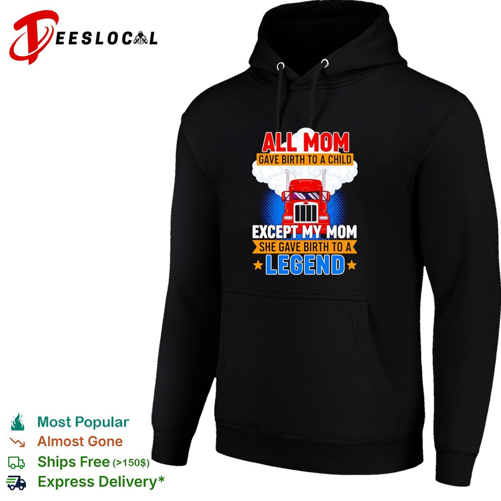 Truck all mom gave birth to a child except my mon she gave birth to a legend shirt