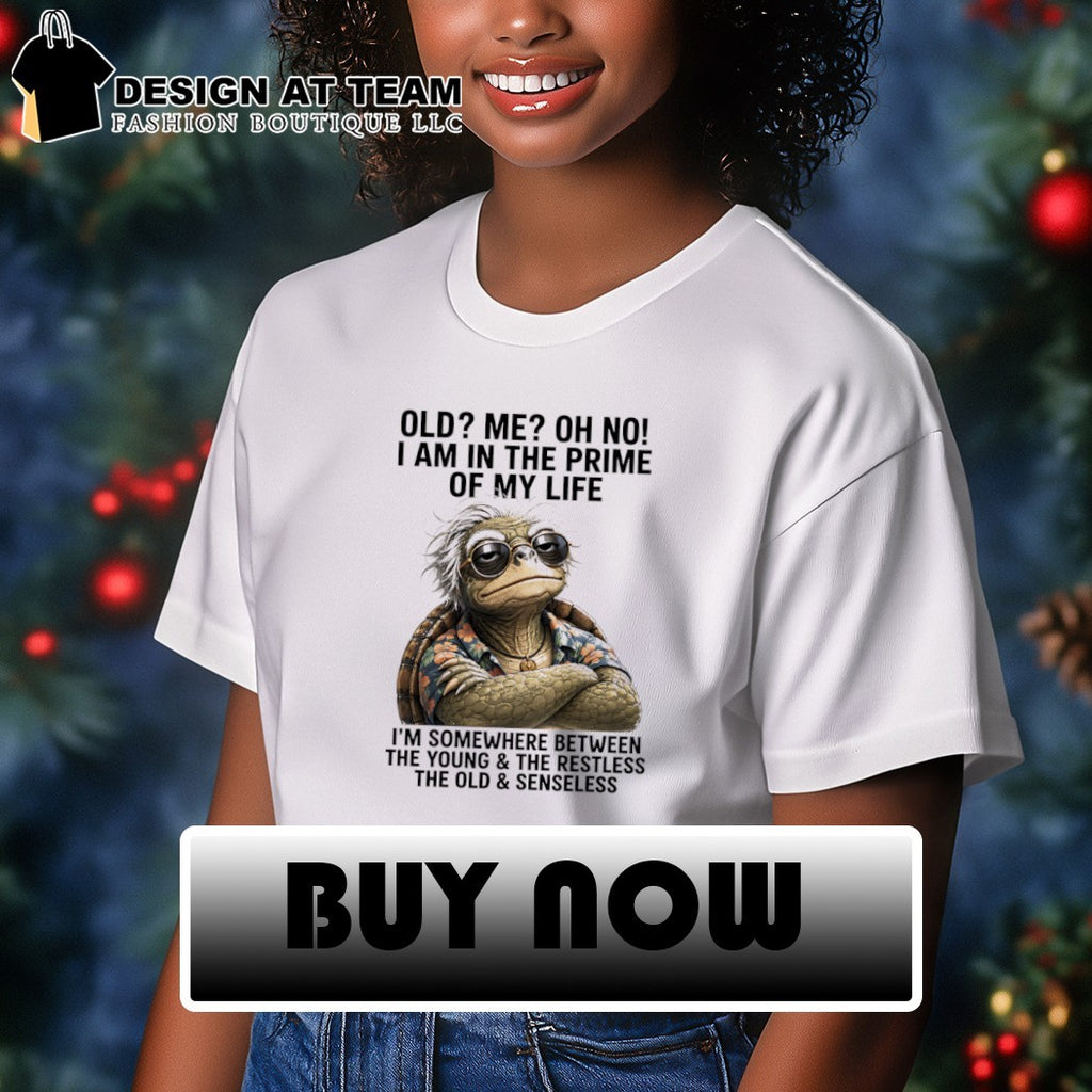 Turtle old me oh no I am in the prime of my life I’m somewhere between the young and the restless shirt