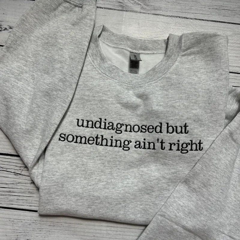 Undiagnosed but something ain't right Sweatshirt Crewneck Gift Dark humor Sweatshirt T-Shirts, Hoodie | TeeBloomCo.com