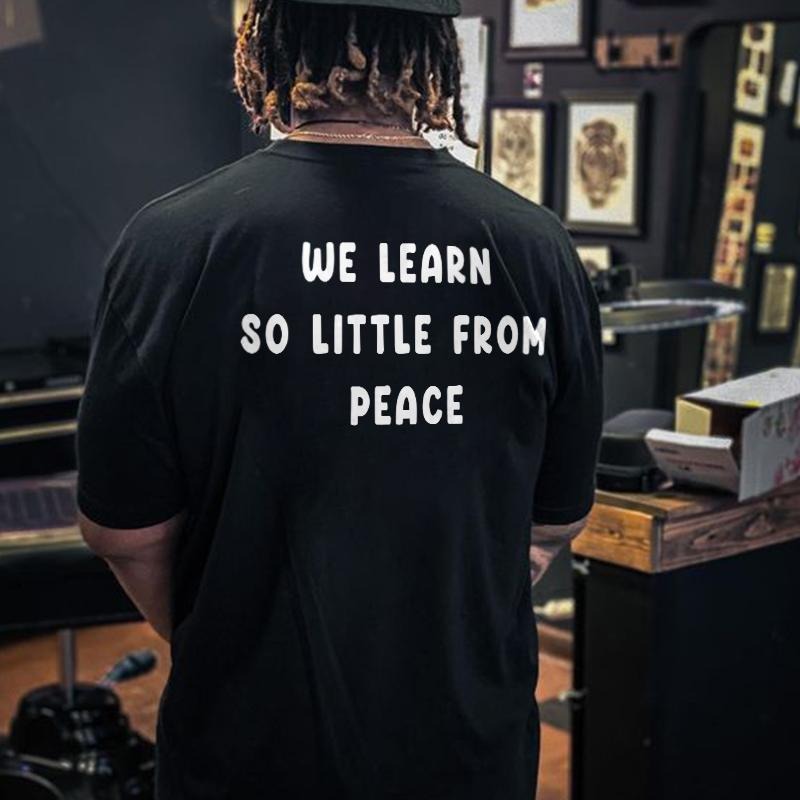 We Learn So Little From Peace Printed Men's T-shirt Gifts for the Man of Character,Merch gift Hoodie, Sweatshirt