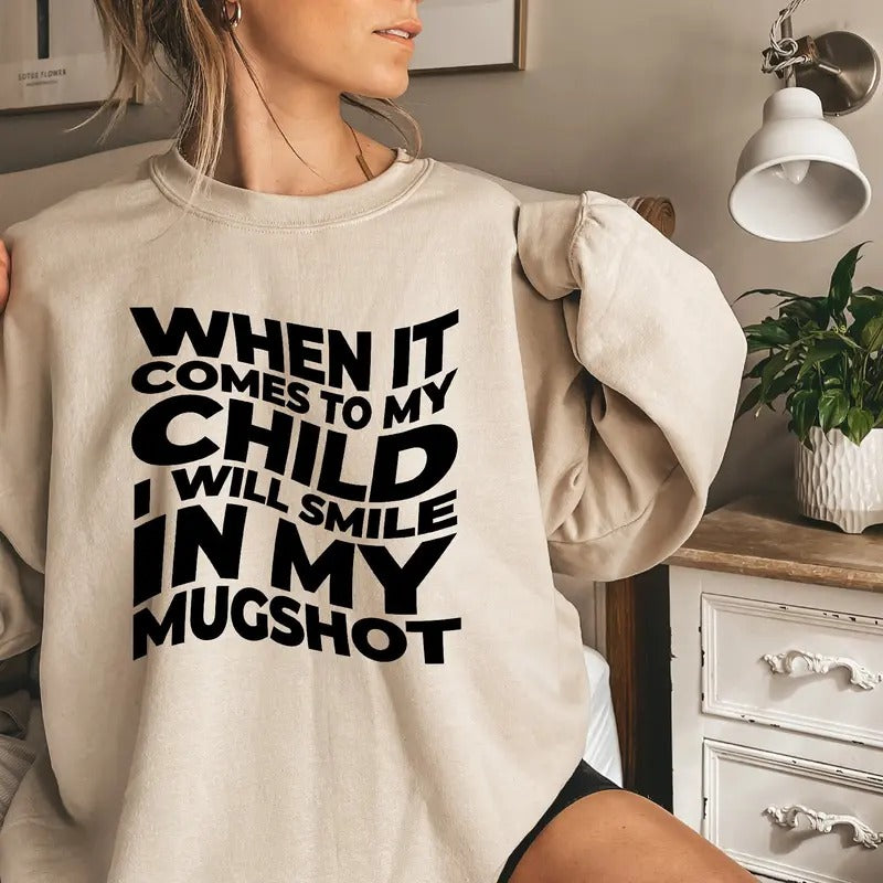 When It Comes To My Child I Will Smile In My Mugshot Sweatshirt Funny Parent Hoodie Trendy Mama Shirt Birthday Gift For...