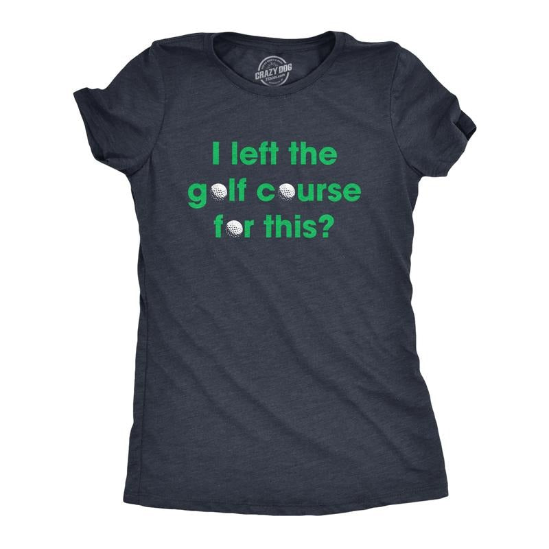 Womens I Left The Golf Course For This T Shirt Funny Saying Golfing Golfer Gift Novelty Tee Funny Womens T Shirts Cute...