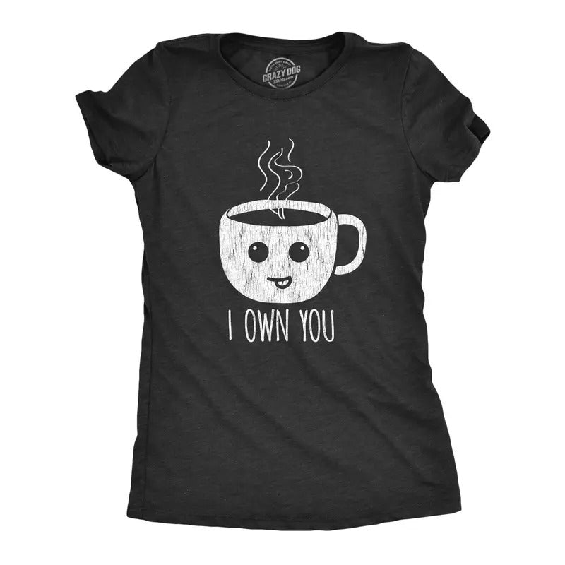 Womens I Own You Coffee Tshirt Funny Caffeine Morning Cup Graphic Novelty Tee Hoodie, Sweatshirt | TeeBloomCo.com