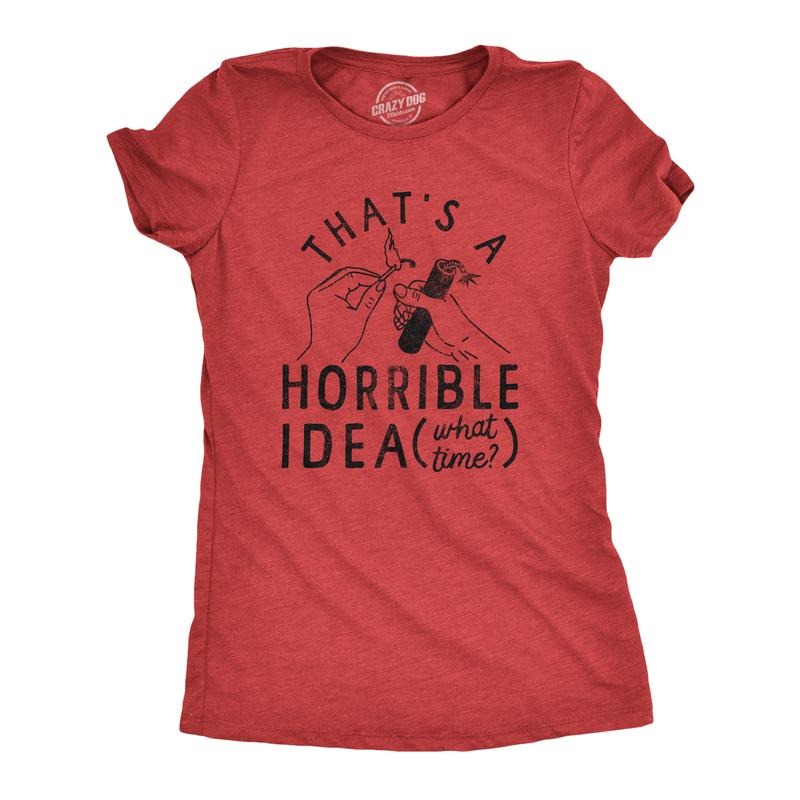 Womens Thats A Horrible Idea What Time T Shirt Funny Sarcastic Fireworks Graphic Novelty Tee For Ladies Funny Womens T...