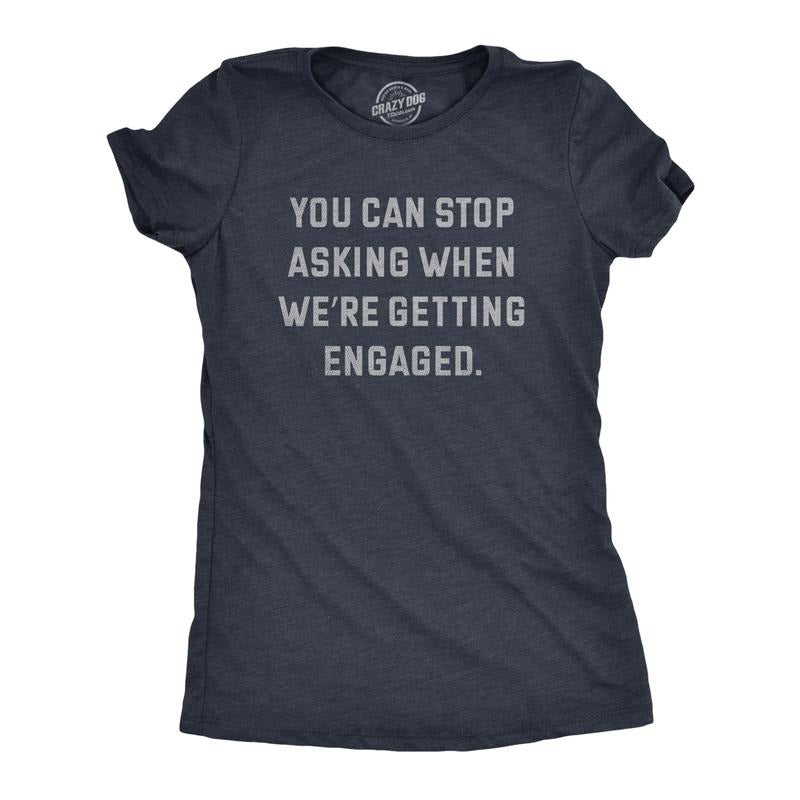 Womens You Can Stop Asking When Were Getting Engaged T Shirt Funny Engagement Announcement Joke Tee For Ladies Funny...