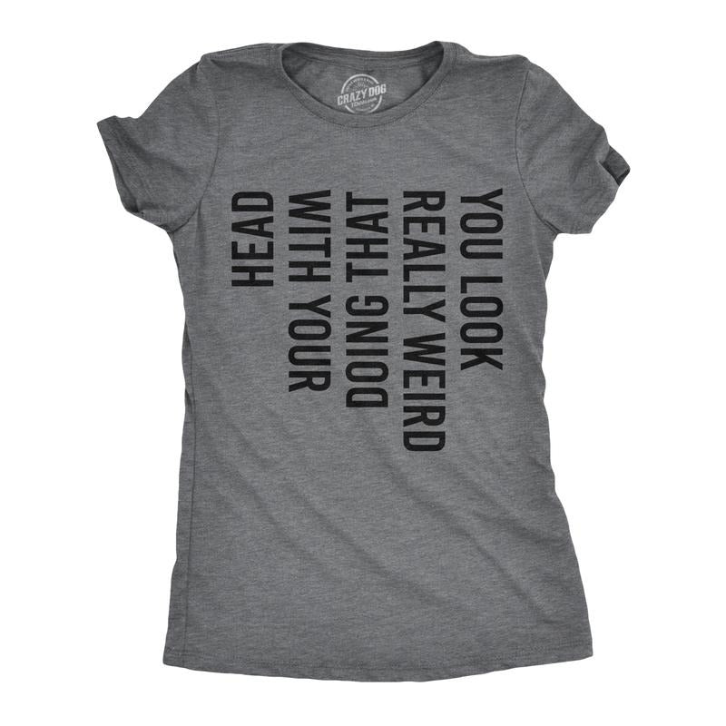 Womens You Look Really Weird Doing That With Your Head T Shirt Funny Sideways Print Tee Funny Womens T Shirts Cute...