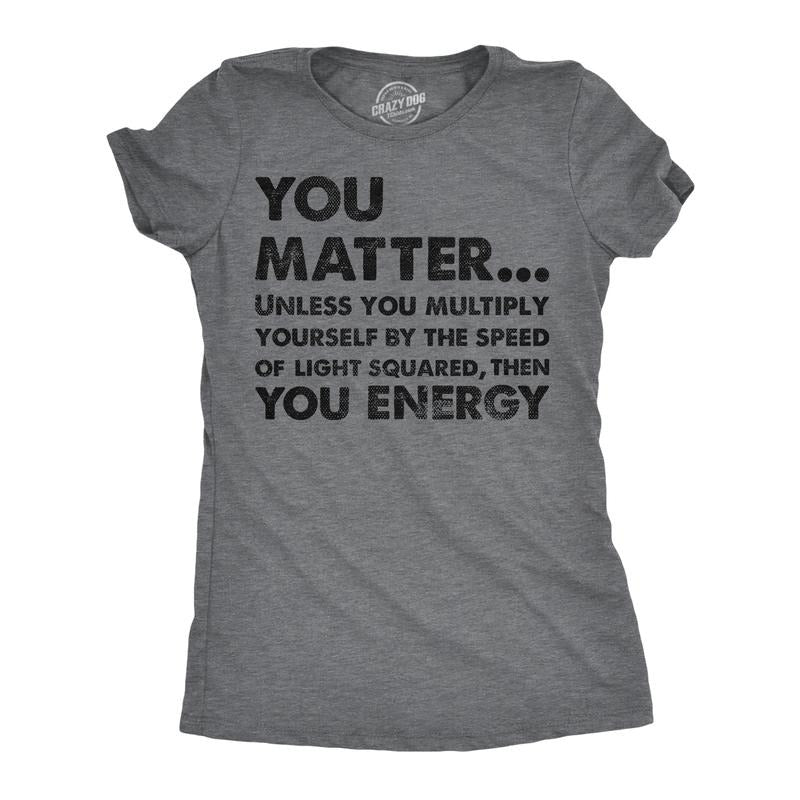 Womens You Matter Unless You Multiply Yourself By The Speed Of Light Squared Then You Energy Tee Funny Womens T Shirts...