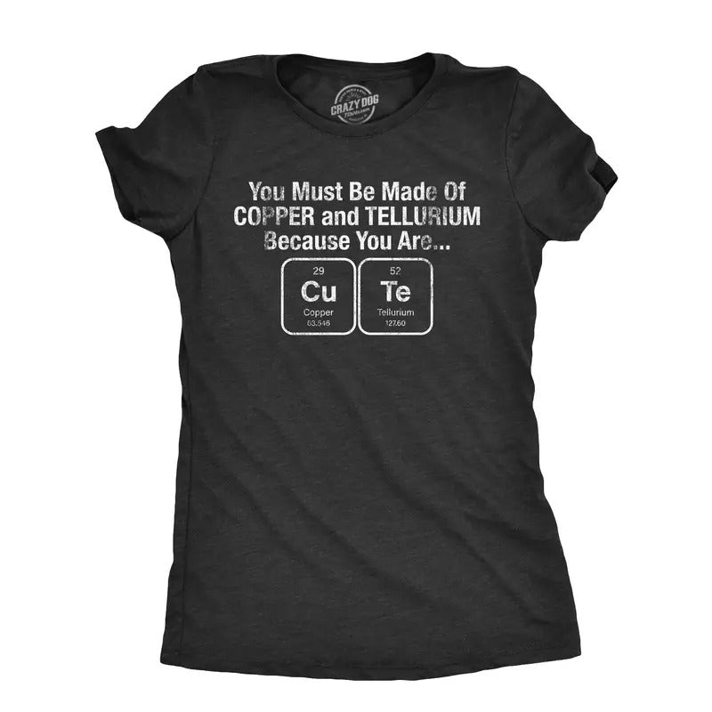 Womens You Must Be Made Out Of Copper And Tellurium Because You Are Cute T Shirt Funny Nerdy Elements Tee Funny Womens T...