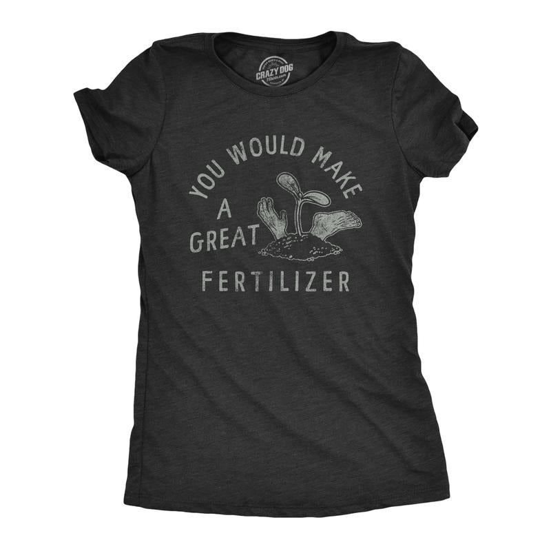 Womens You Would Make A Great Fertilizer T Shirt Funny Murderer Gardening Joke Tee For Ladies Funny Womens T Shirts Cute...