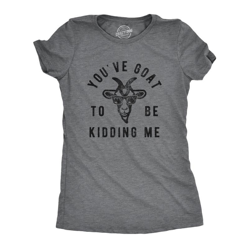 Womens Youve Goat To Be Kidding Me T Shirt Funny Sarcastic Goats Joke Tee For Ladies Funny Womens T Shirts Cute Slimming...