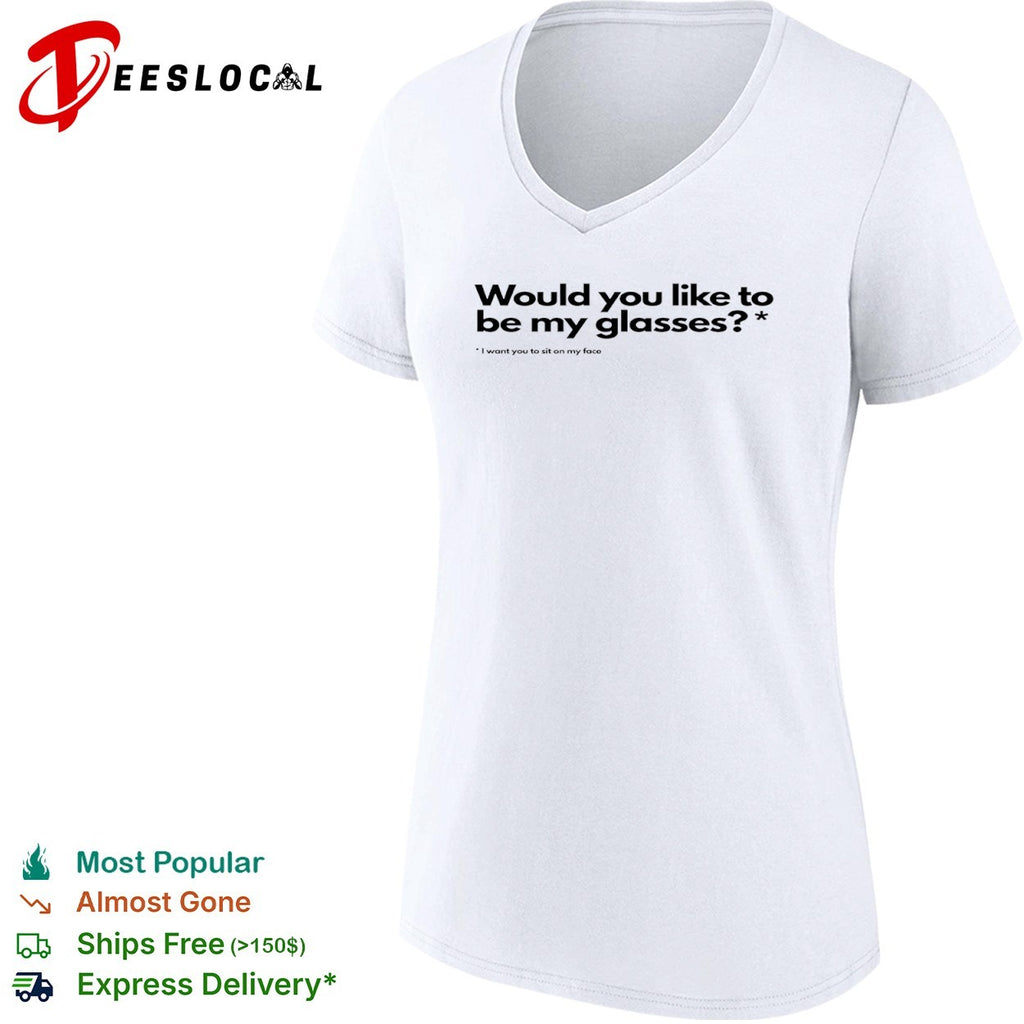 Would you like to be my glasses I want you to sit on my face shirt