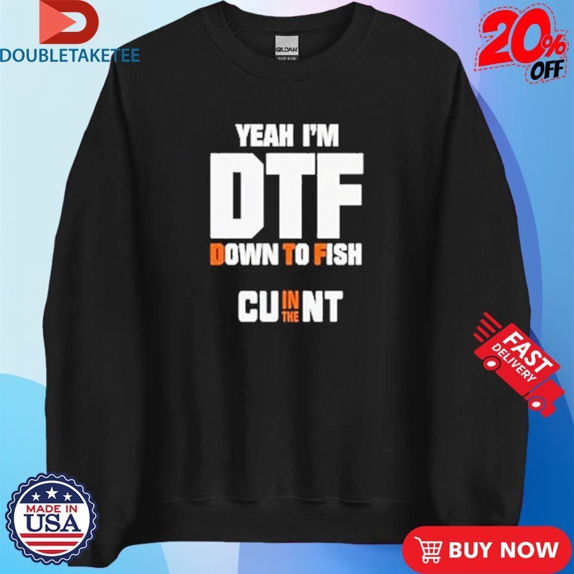 Yeah I’m DTF Down To Fish Cu In The Nt Shirts