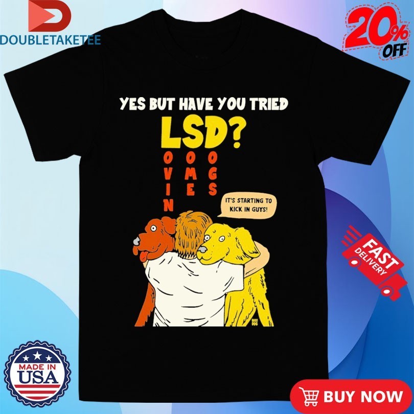 Yes But Have You Tried LSD It’s Starting To Kick In Guys Shirts