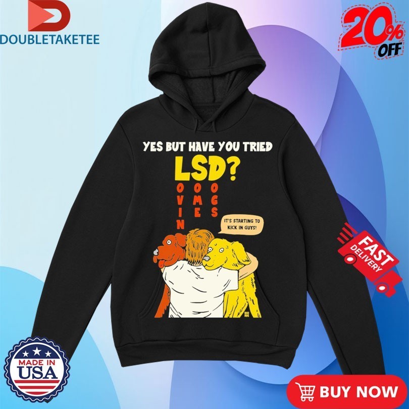 Yes But Have You Tried LSD It’s Starting To Kick In Guys Shirts