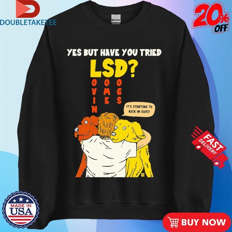 Yes But Have You Tried LSD It’s Starting To Kick In Guys Shirts
