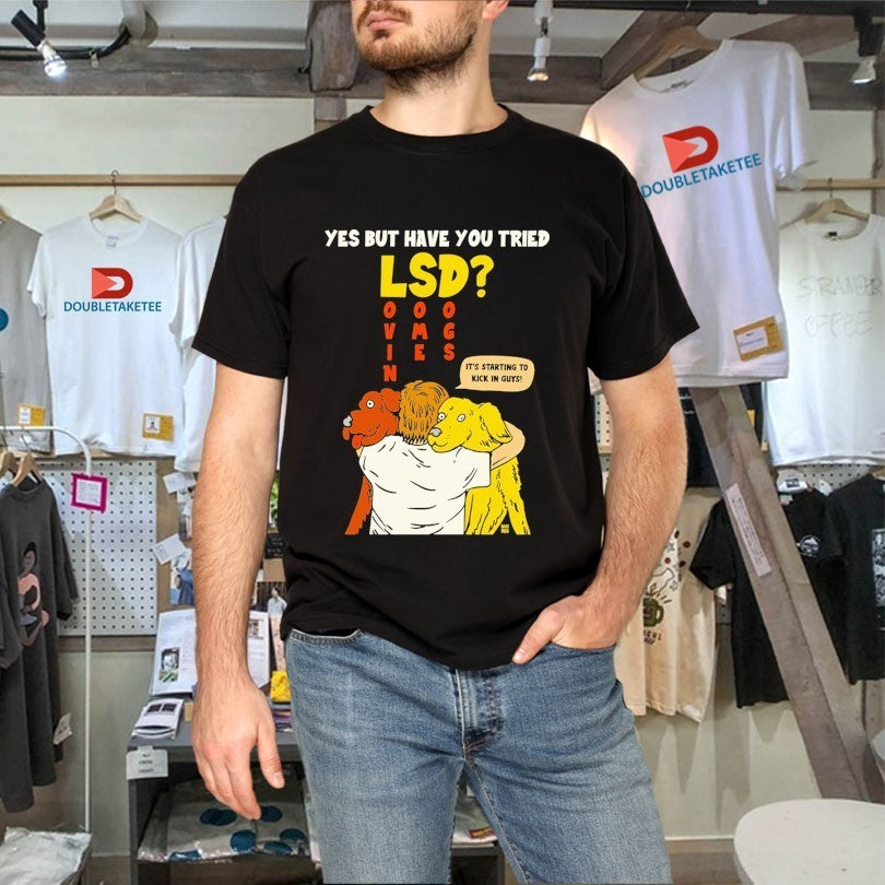Yes But Have You Tried LSD It’s Starting To Kick In Guys Shirts