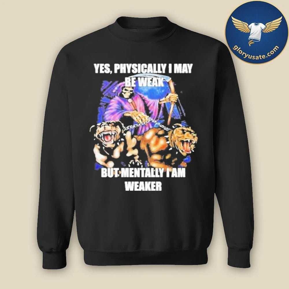 Yes, Physically I May Be Weak But Mentally I Am Weaker Shirt