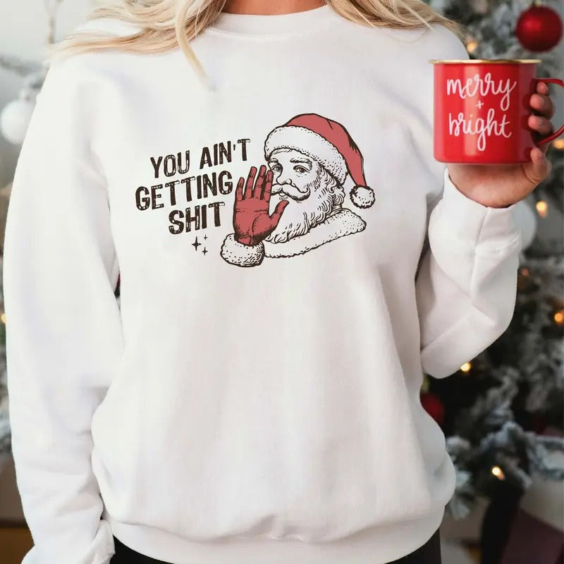 You Ain't Gettin' Sh*t Funny Sweatshirt, Funny Santa Claus Sweatshirt,  Trendy Christmas Sweatshirt T-Shirts, Hoodie
